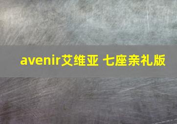 avenir艾维亚 七座亲礼版